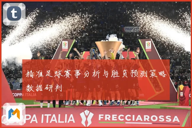 精准足球赛事分析与胜负预测策略数据研判