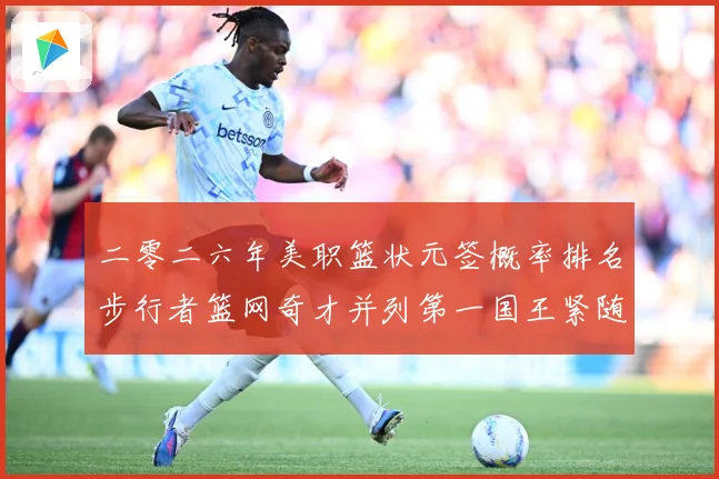 二零二六年美职篮状元签概率排名步行者篮网奇才并列第一国王紧随赛场复盘