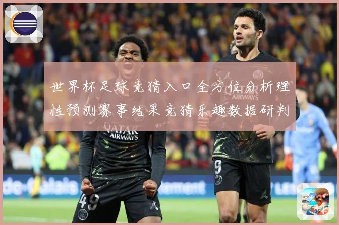 世界杯足球竞猜入口全方位分析理性预测赛事结果竞猜乐趣数据研判