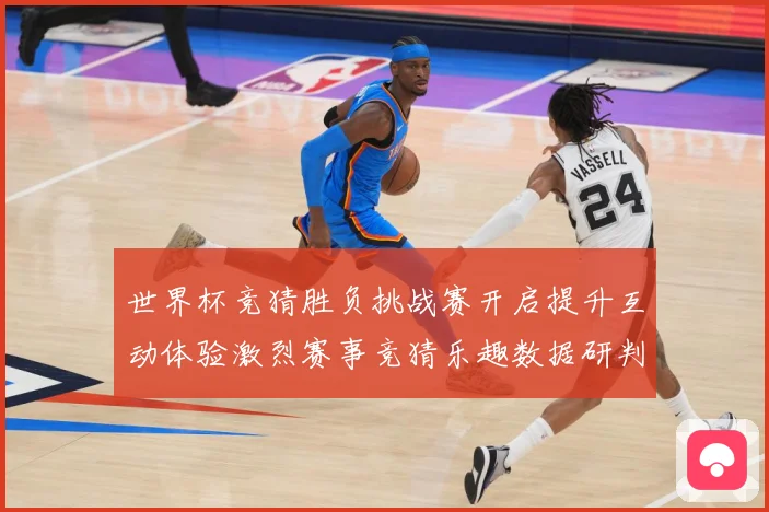 世界杯竞猜胜负挑战赛开启提升互动体验激烈赛事竞猜乐趣数据研判