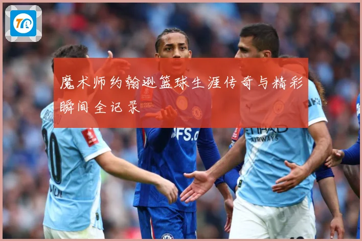 魔术师约翰逊篮球生涯传奇与精彩瞬间全记录
