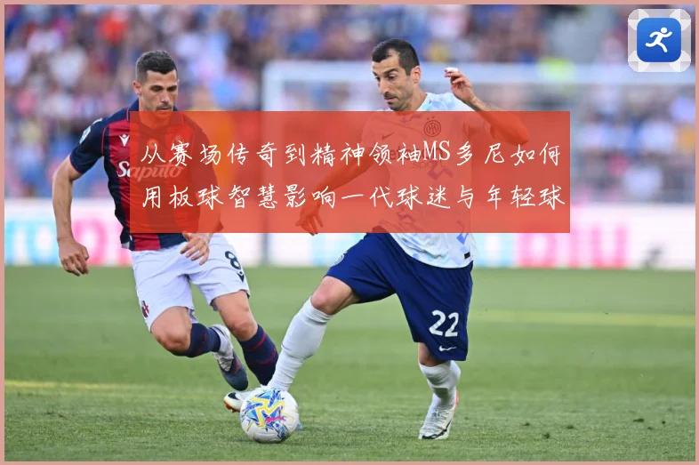 从赛场传奇到精神领袖MS多尼如何用板球智慧影响一代球迷与年轻球员解析
