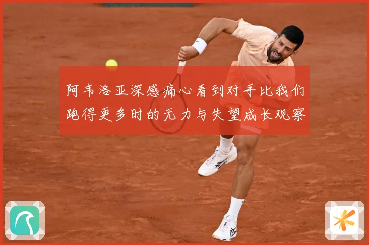 阿韦洛亚深感痛心看到对手比我们跑得更多时的无力与失望成长观察
