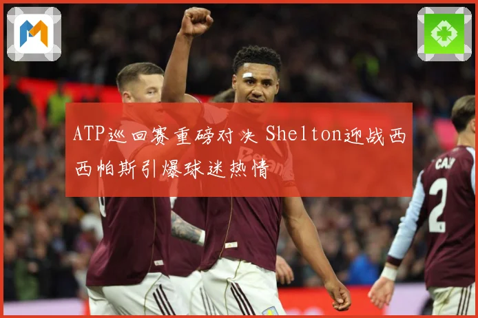 ATP巡回赛重磅对决 Shelton迎战西西帕斯引爆球迷热情