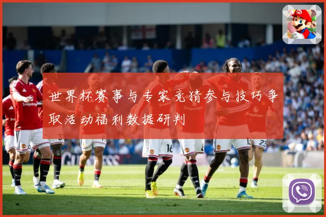 世界杯赛事与专家竞猜参与技巧争取活动福利数据研判
