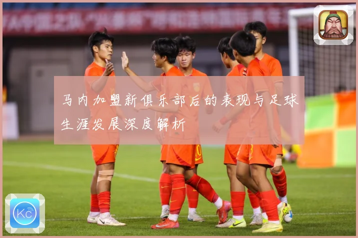 马内加盟新俱乐部后的表现与足球生涯发展深度解析