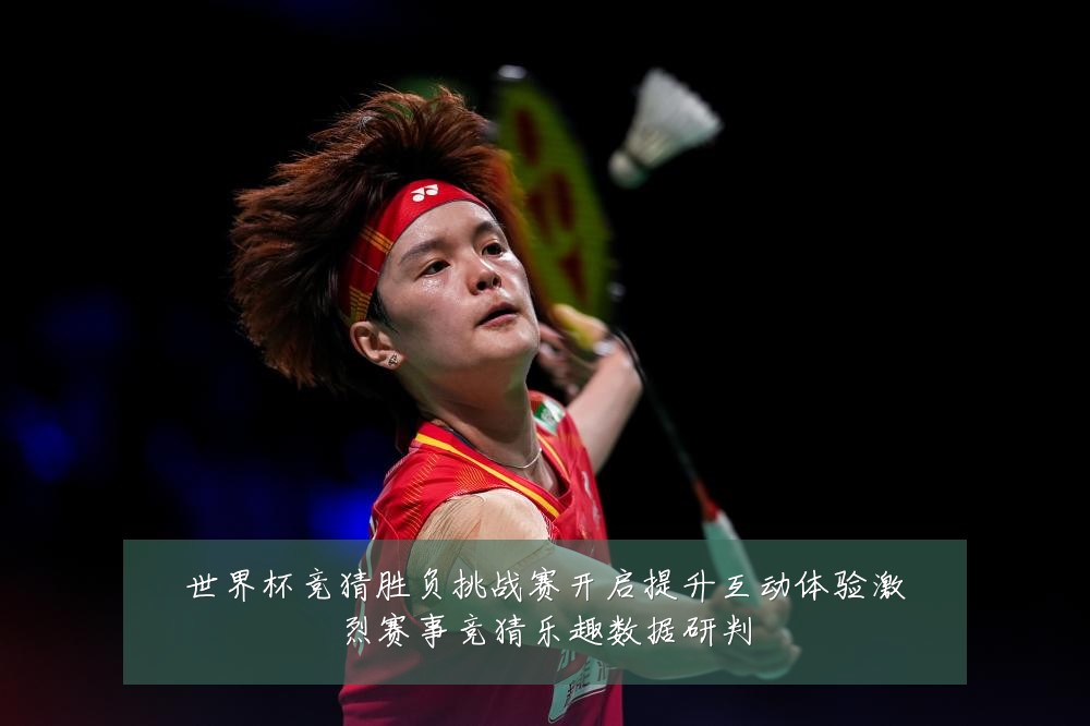 世界杯竞猜胜负挑战赛开启提升互动体验激烈赛事竞猜乐趣数据研判