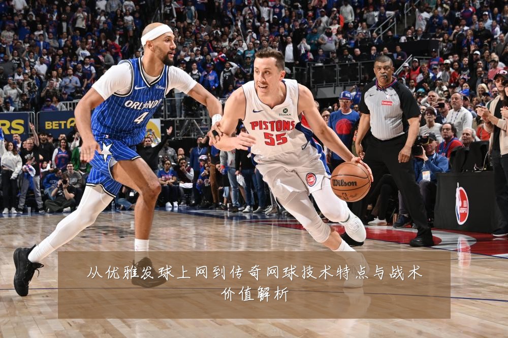 从优雅发球上网到传奇网球技术特点与战术价值解析
